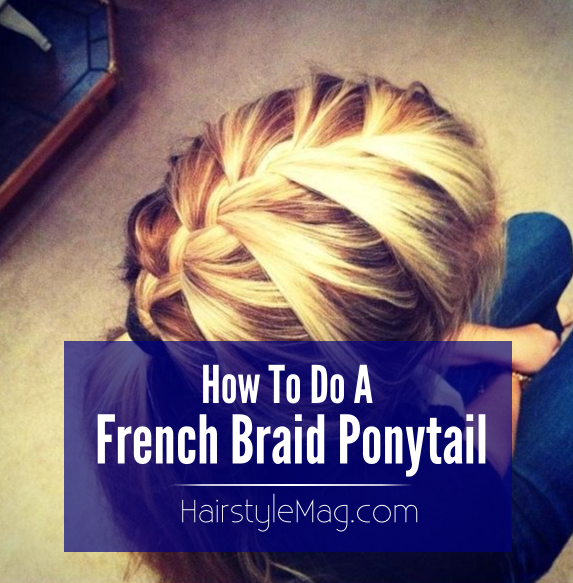 How To Do A French Braid Ponytail HairstyleMag