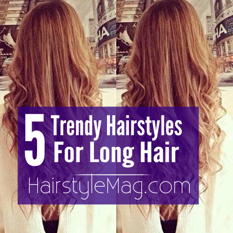 5 Trendy Hairstyles for Long Hair